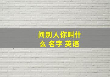 问别人你叫什么 名字 英语